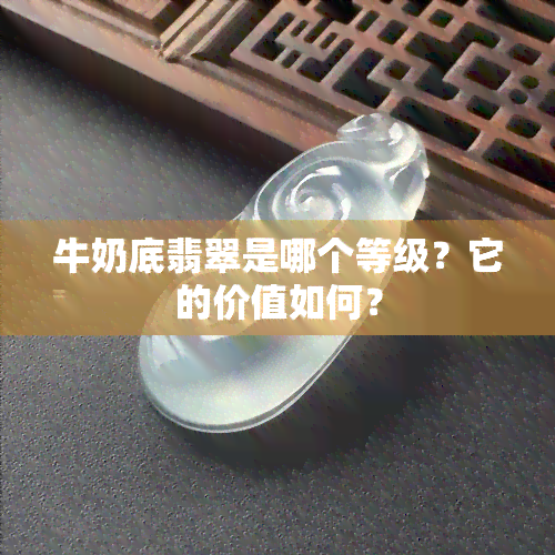 牛奶底翡翠是哪个等级？它的价值如何？