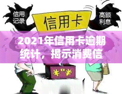 2021年信用卡逾期统计，揭示消费信贷风险：2021年信用卡逾期统计报告