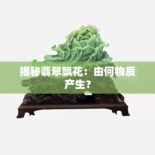 揭秘翡翠飘花：由何物质产生？