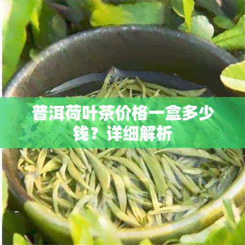 普洱荷叶茶价格一盒多少钱？详细解析