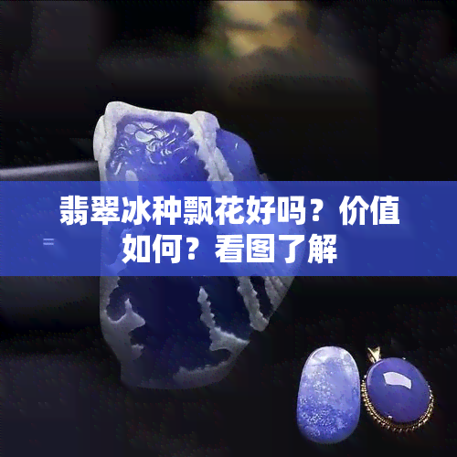 翡翠冰种飘花好吗？价值如何？看图了解