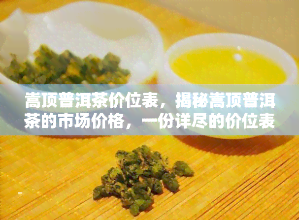 嵩顶普洱茶价位表，揭秘嵩顶普洱茶的市场价格，一份详尽的价位表等你来查！