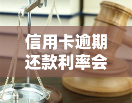 信用卡逾期还款利率会变吗，信用卡逾期还款，利率会发生变化吗？