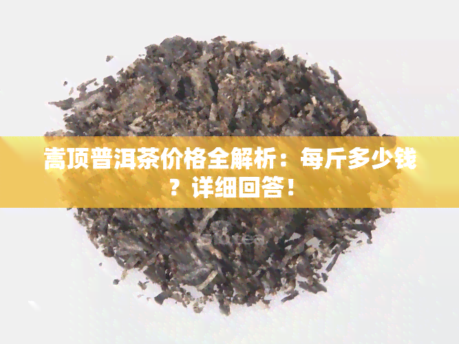 嵩顶普洱茶价格全解析：每斤多少钱？详细回答！