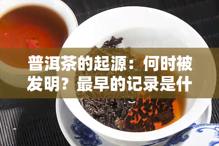 普洱茶的起源：何时被发明？最早的记录是什么时候？