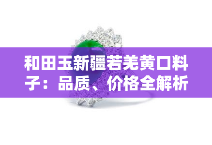 和田玉新疆若羌黄口料子：品质、价格全解析