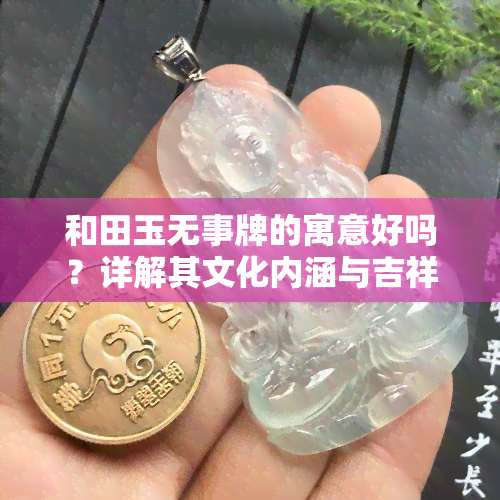 和田玉无事牌的寓意好吗？详解其文化内涵与吉祥象征