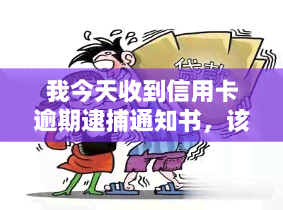 我今天收到信用卡逾期逮捕通知书，该怎么办？