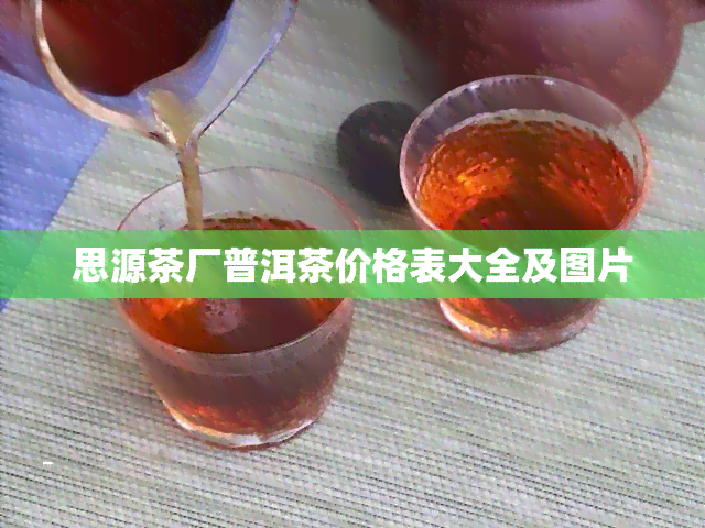 思源茶厂普洱茶价格表大全及图片