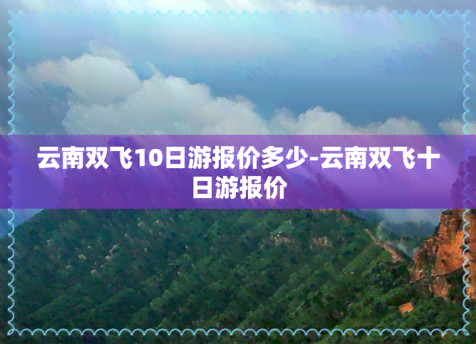 云南双飞10日游报价多少-云南双飞十日游报价