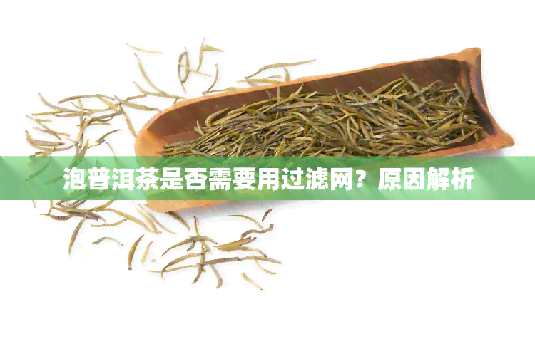 泡普洱茶是否需要用过滤网？原因解析