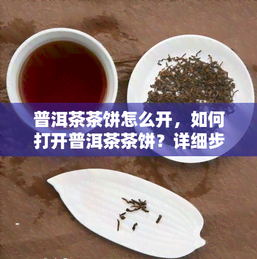 普洱茶茶饼怎么开，如何打开普洱茶茶饼？详细步骤解析！