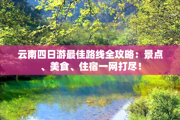 云南四日游更佳路线全攻略：景点、美食、住宿一网打尽！