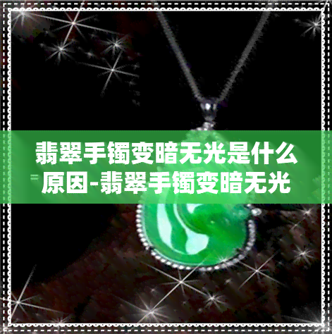 翡翠手镯变暗无光是什么原因-翡翠手镯变暗无光是什么原因造成的