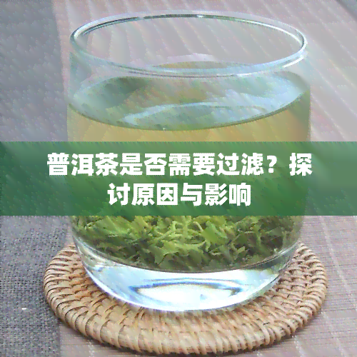 普洱茶是否需要过滤？探讨原因与影响