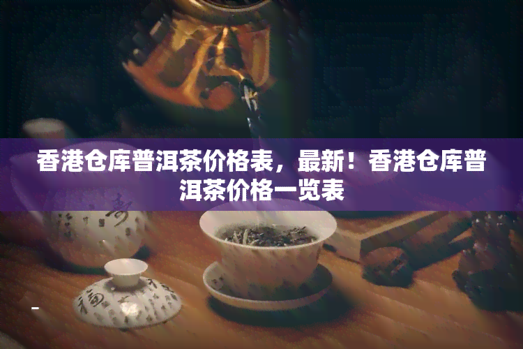 仓库普洱茶价格表，最新！仓库普洱茶价格一览表