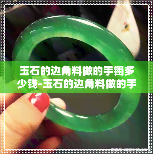 玉石的边角料做的手镯多少钱-玉石的边角料做的手镯多少钱一个