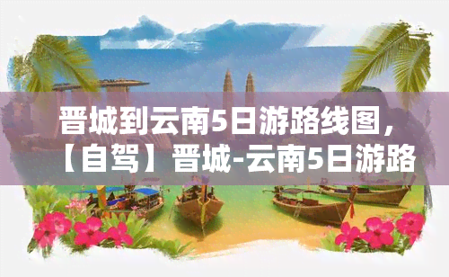 晋城到云南5日游路线图，【自驾】晋城-云南5日游路线攻略