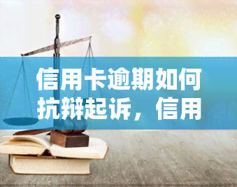 信用卡逾期如何抗辩起诉，信用卡逾期后，如何进行有效的抗辩起诉策略？