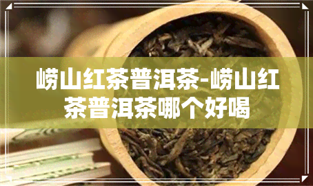 崂山红茶普洱茶-崂山红茶普洱茶哪个好喝