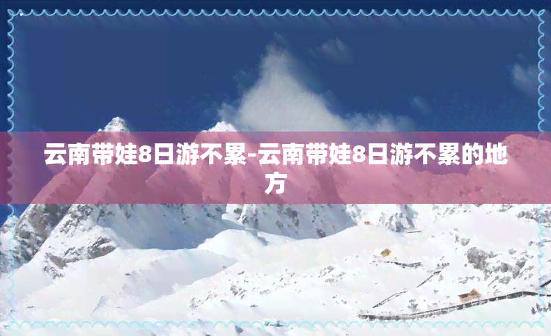 云南带娃8日游不累-云南带娃8日游不累的地方