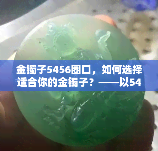 金镯子5456圈口，如何选择适合你的金镯子？——以5456圈口为例