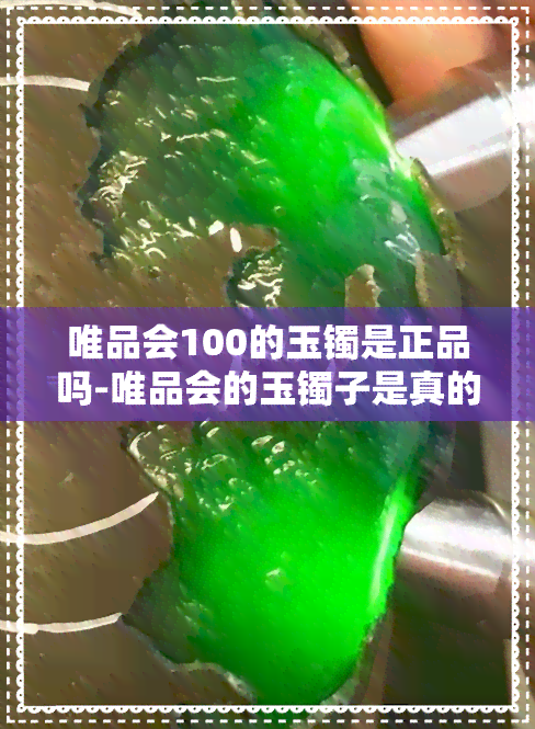 唯品会100的玉镯是正品吗-唯品会的玉镯子是真的吗