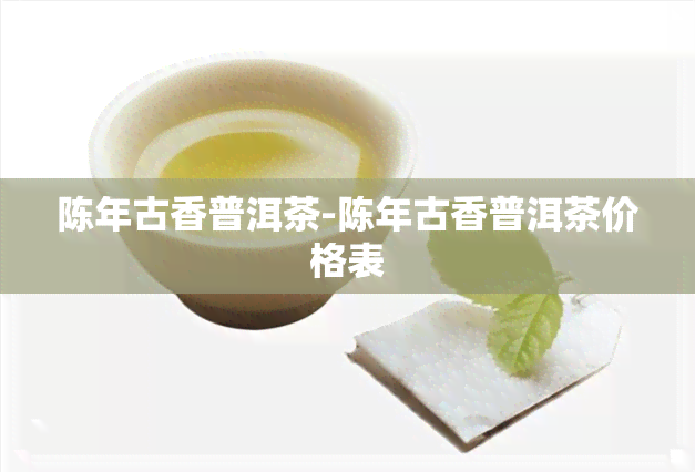 陈年古香普洱茶-陈年古香普洱茶价格表