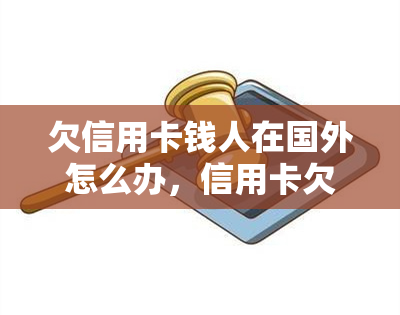 欠信用卡钱人在国外怎么办，信用卡欠款人在海外：如何解决财务困境？