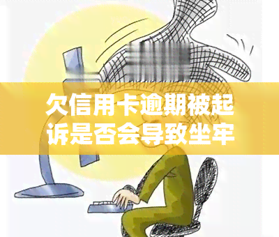 欠信用卡逾期被起诉是否会导致坐牢？能否在被起诉后仍前往车管所申请绿本？