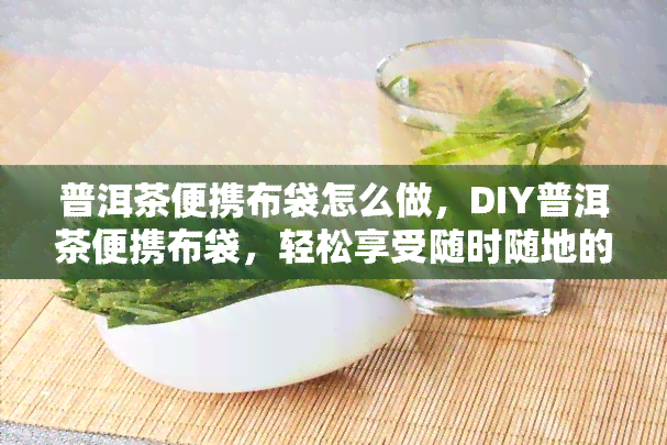 普洱茶便携布袋怎么做，DIY普洱茶便携布袋，轻松享受随时随地的品茗时光！