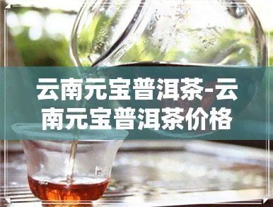 云南元宝普洱茶-云南元宝普洱茶价格表