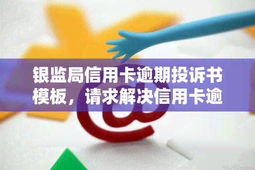 银监局信用卡逾期投诉书模板，请求解决信用卡逾期问题：向银监局提交投诉书模板