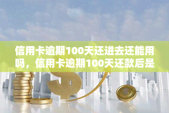 信用卡逾期100天还进去还能用吗，信用卡逾期100天还款后是否仍能使用？