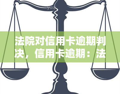 法院对信用卡逾期判决，信用卡逾期：法院的判决结果是什么？