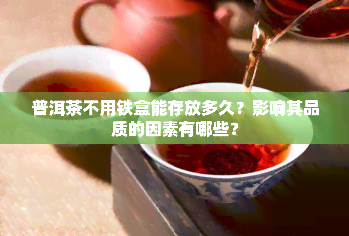 普洱茶不用铁盒能存放多久？影响其品质的因素有哪些？