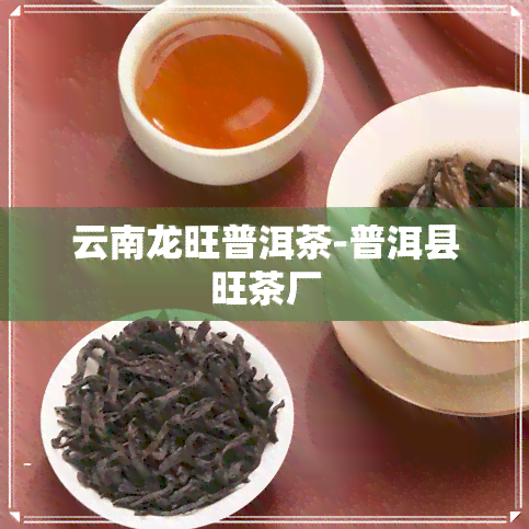 云南龙旺普洱茶-普洱县旺茶厂