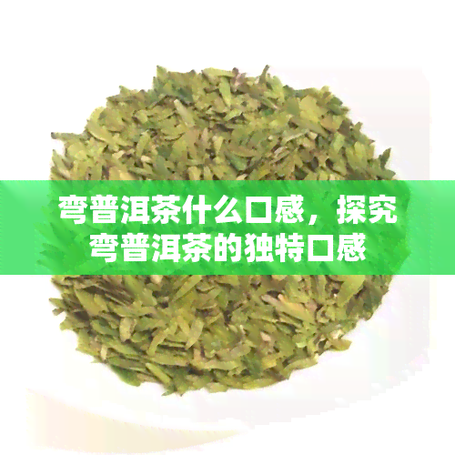 弯普洱茶什么口感，探究弯普洱茶的独特口感