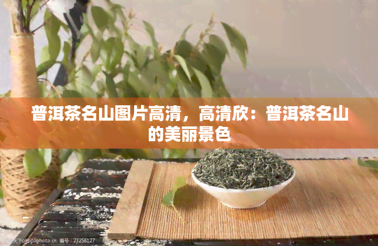 普洱茶名山图片高清，高清欣：普洱茶名山的美丽景色