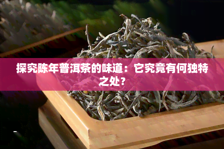 探究陈年普洱茶的味道：它究竟有何独特之处？