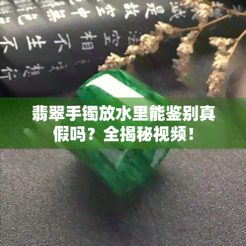 翡翠手镯放水里能鉴别真假吗？全揭秘视频！