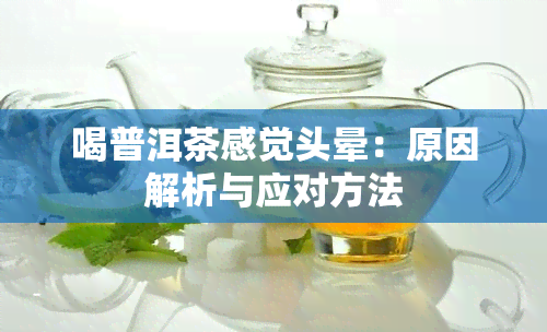 喝普洱茶感觉头晕：原因解析与应对方法