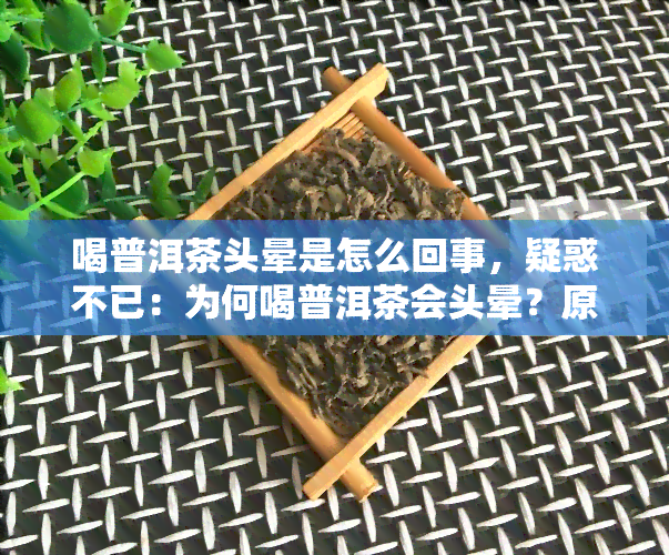 喝普洱茶头晕是怎么回事，疑惑不已：为何喝普洱茶会头晕？原因解析