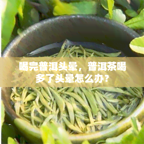 喝完普洱头晕，普洱茶喝多了头晕怎么办？