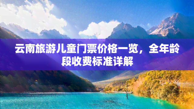 云南旅游儿童门票价格一览，全年龄段收费标准详解