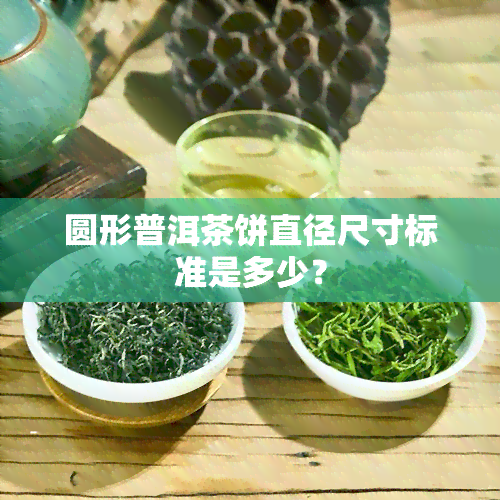 圆形普洱茶饼直径尺寸标准是多少？