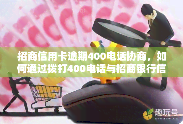 招商信用卡逾期400电话协商，如何通过拨打400电话与招商银行信用卡进行逾期协商？