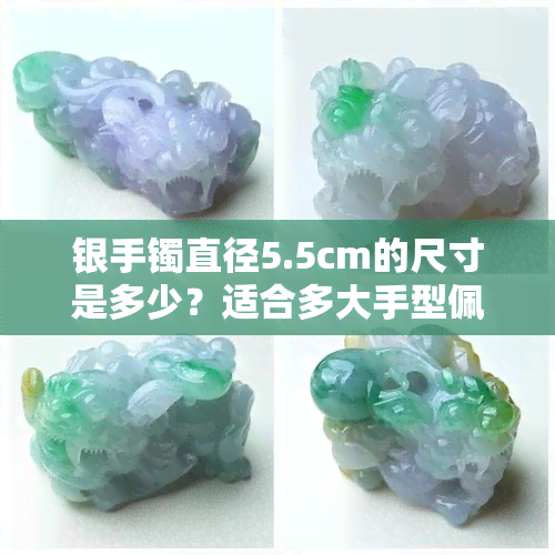 银手镯直径5.5cm的尺寸是多少？适合多大手型佩戴？