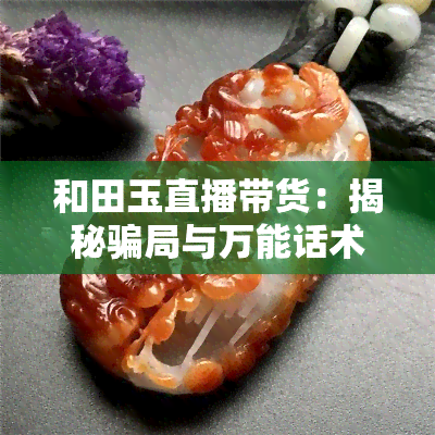 和田玉直播带货：揭秘骗局与万能话术