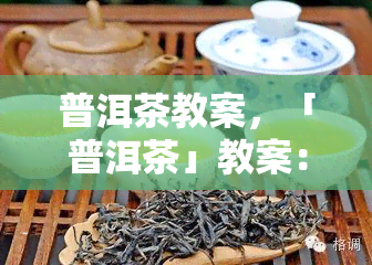 普洱茶教案，「普洱茶」教案：了解普洱茶的制作过程和品尝方法